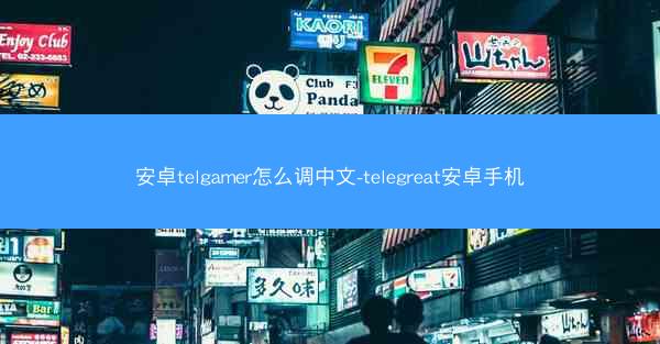 安卓telgamer怎么调中文-telegreat安卓手机