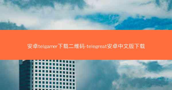 安卓telgamer下载二维码-telegreat安卓中文版下载