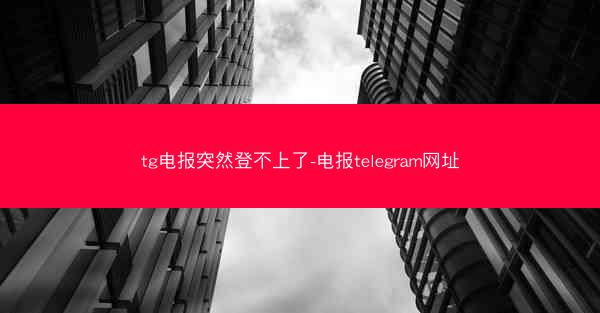tg电报突然登不上了-电报telegram网址