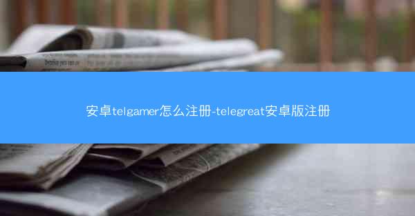 安卓telgamer怎么注册-telegreat安卓版注册