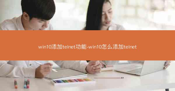 win10添加telnet功能-win10怎么添加telnet
