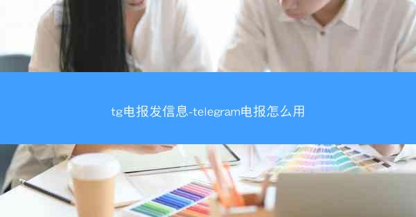 tg电报发信息-telegram电报怎么用