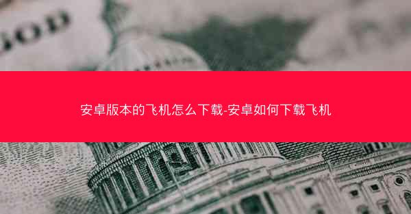 安卓版本的飞机怎么下载-安卓如何下载飞机