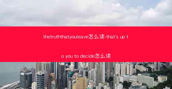 thetruththatyouleave怎么读-that's up to you to decide怎么读