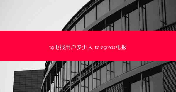 tg电报用户多少人-telegreat电报