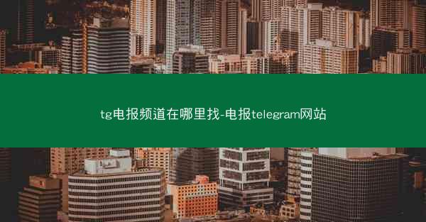 tg电报频道在哪里找-电报telegram网站