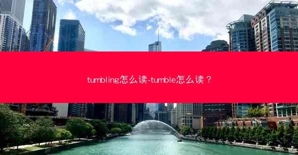 tumbling怎么读-tumble怎么读？