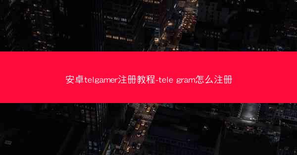 安卓telgamer注册教程-tele gram怎么注册
