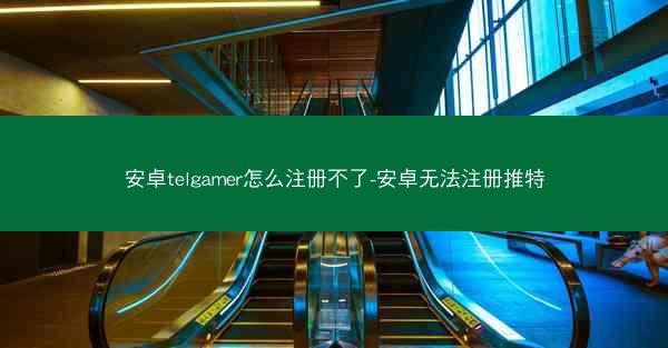 安卓telgamer怎么注册不了-安卓无法注册推特