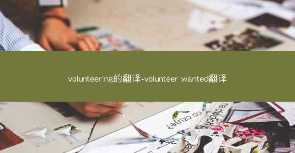 volunteering的翻译-volunteer wanted翻译