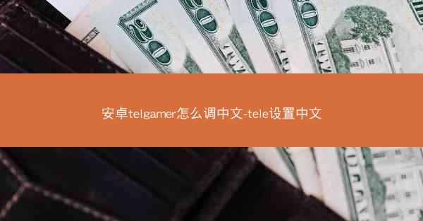 安卓telgamer怎么调中文-tele设置中文