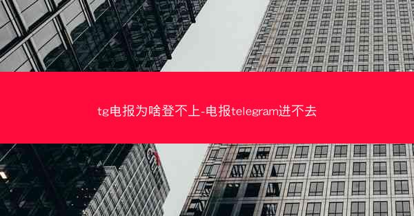 tg电报为啥登不上-电报telegram进不去