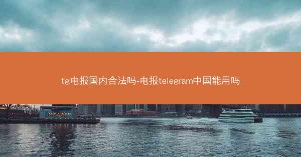 tg电报国内合法吗-电报telegram中国能用吗