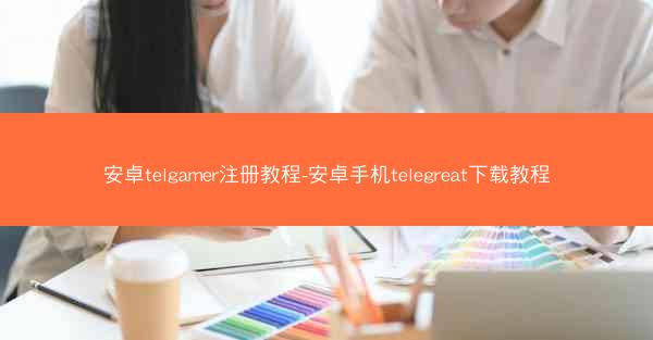 安卓telgamer注册教程-安卓手机telegreat下载教程