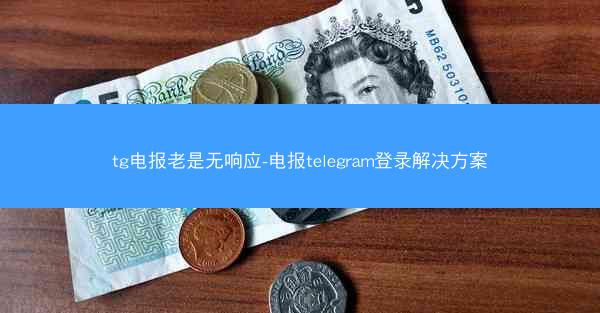 tg电报老是无响应-电报telegram登录解决方案