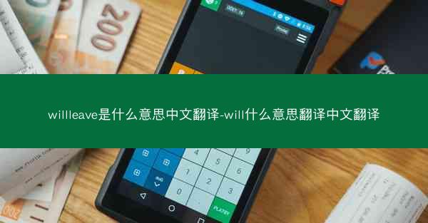 willleave是什么意思中文翻译-will什么意思翻译中文翻译