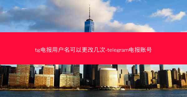 tg电报用户名可以更改几次-telegram电报账号