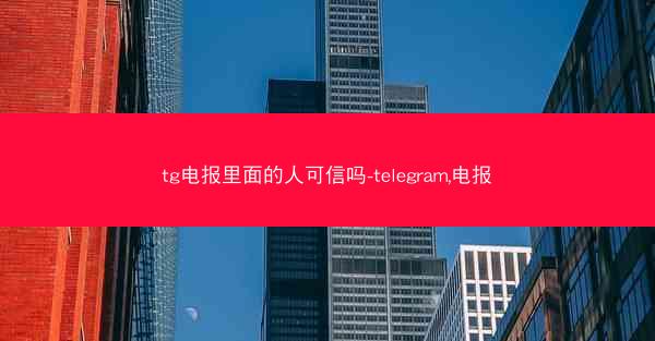 tg电报里面的人可信吗-telegram,电报