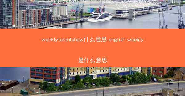 weeklytalentshow什么意思-english weekly是什么意思
