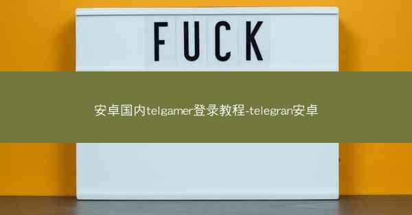 安卓国内telgamer登录教程-telegran安卓