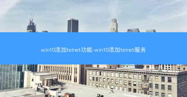 win10添加telnet功能-win10添加telnet服务