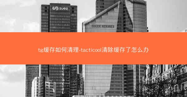 tg缓存如何清理-tacticool清除缓存了怎么办