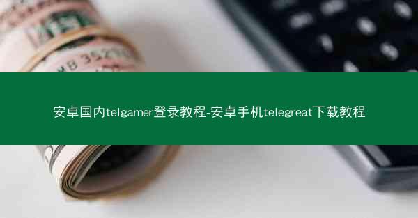 安卓国内telgamer登录教程-安卓手机telegreat下载教程