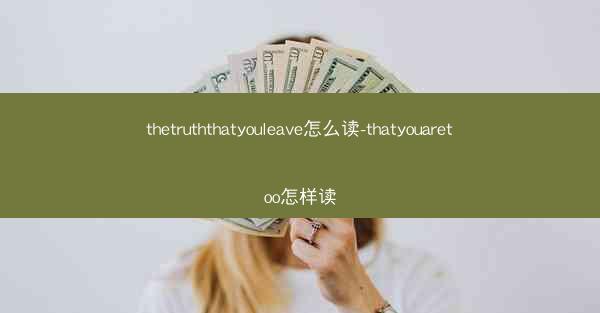 thetruththatyouleave怎么读-thatyouaretoo怎样读