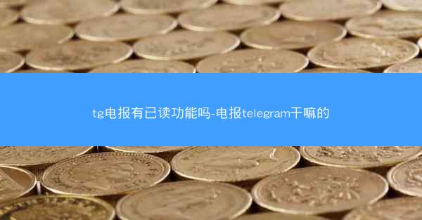 tg电报有已读功能吗-电报telegram干嘛的