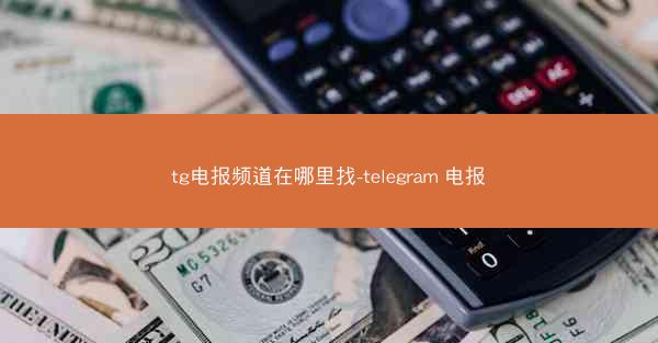 tg电报频道在哪里找-telegram 电报