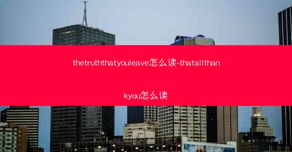 thetruththatyouleave怎么读-thatallthankyou怎么读