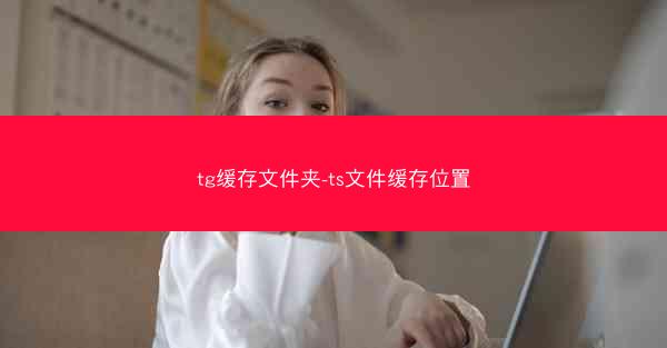 tg缓存文件夹-ts文件缓存位置