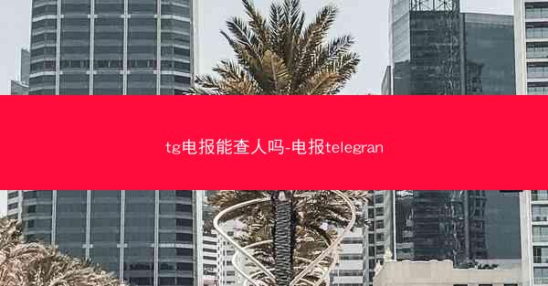 tg电报能查人吗-电报telegran