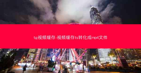 tg视频缓存-视频缓存ts转化成mp4文件