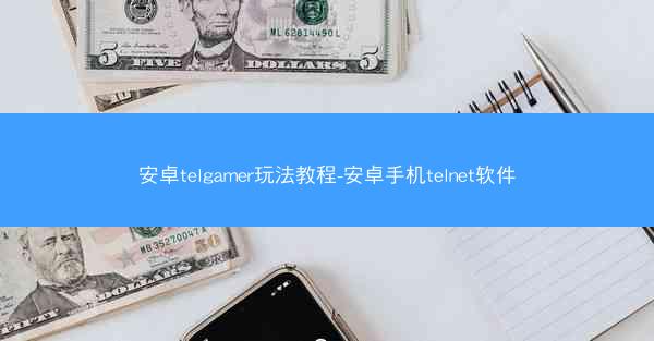 安卓telgamer玩法教程-安卓手机telnet软件