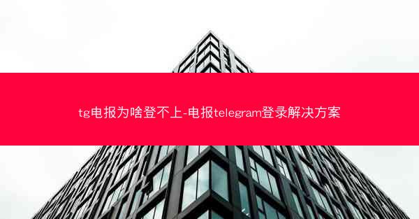 tg电报为啥登不上-电报telegram登录解决方案