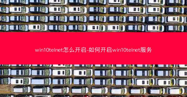win10telnet怎么开启-如何开启win10telnet服务
