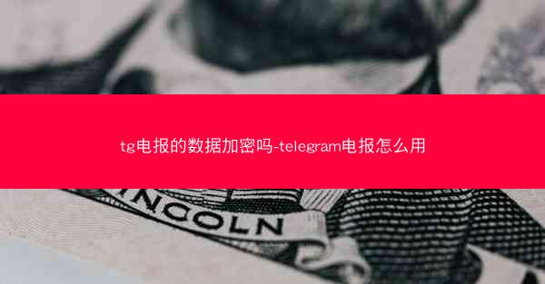 tg电报的数据加密吗-telegram电报怎么用