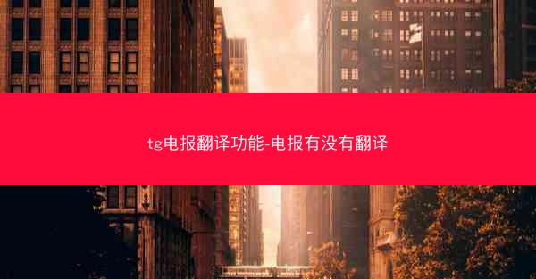 tg电报翻译功能-电报有没有翻译