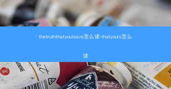 thetruththatyouleave怎么读-thatyours怎么读