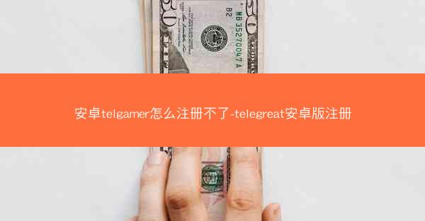 安卓telgamer怎么注册不了-telegreat安卓版注册