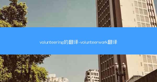 volunteering的翻译-volunteerwork翻译