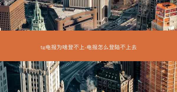 tg电报为啥登不上-电报怎么登陆不上去