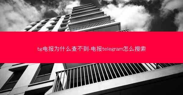 tg电报为什么查不到-电报telegram怎么搜索
