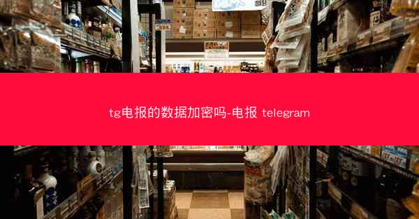 tg电报的数据加密吗-电报 telegram