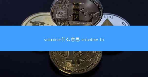 volunteer什么意思-volunteer to