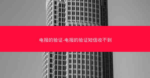 电报的验证-电报的验证短信收不到