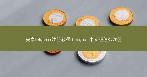 安卓telgamer注册教程-telegreat中文版怎么注册