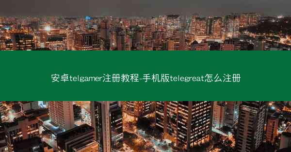 安卓telgamer注册教程-手机版telegreat怎么注册
