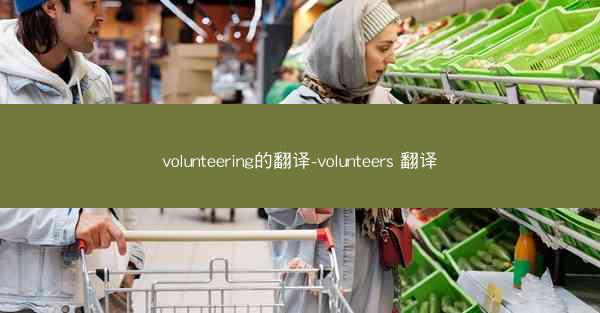 volunteering的翻译-volunteers 翻译